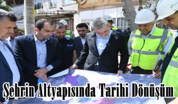 Şehrin Altyapısında Tarihi Dönüşüm!