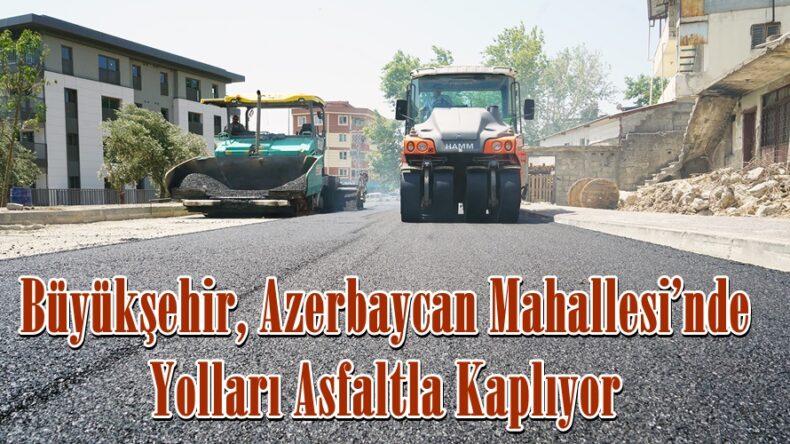 Büyükşehir, Azerbaycan Mahallesi’nde Yolları Asfaltla Kaplıyor.