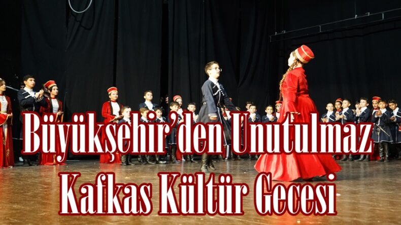 Büyükşehir’den Unutulmaz Kafkas Kültür Gecesi.