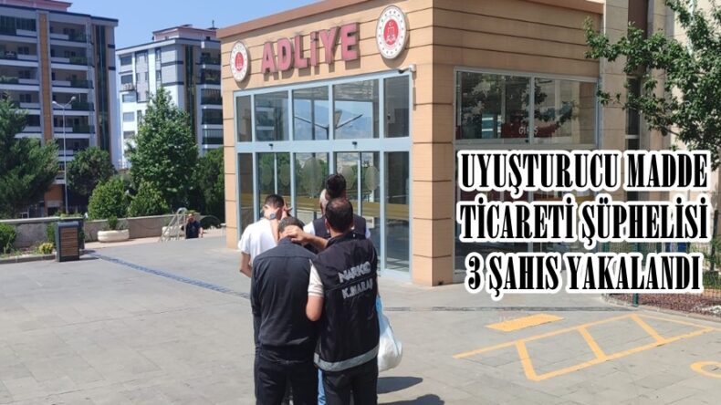 UYUŞTURUCU MADDE TİCARETİ ŞÜPHELİSİ 3 ŞAHIS YAKALANDI
