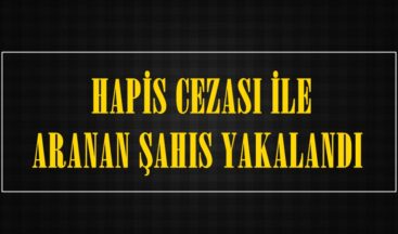  HAPİS CEZASI İLE ARANAN ŞAHIS YAKALANDI