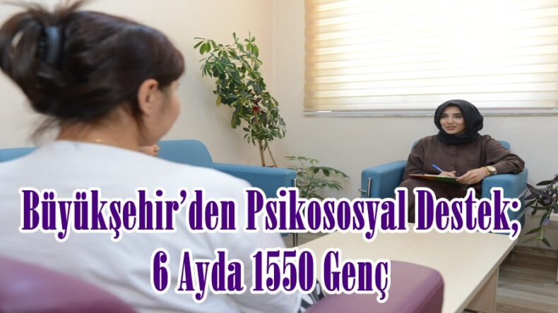 Büyükşehir’den Psikososyal Destek; 6 Ayda 1550 Genç