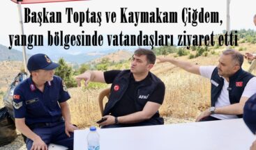 Başkan Toptaş ve Kaymakam Çiğdem, yangın bölgesinde vatandaşları ziyaret etti.
