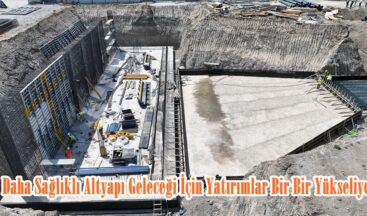 Daha Sağlıklı Altyapı Geleceği İçin Yatırımlar Bir Bir Yükseliyor.