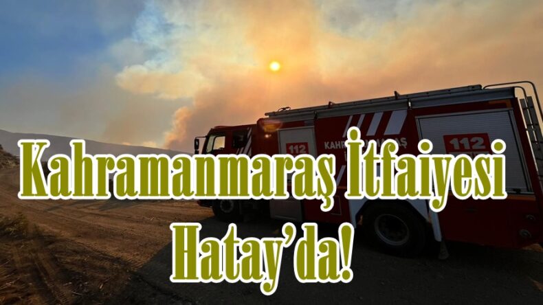 Kahramanmaraş İtfaiyesi Hatay’da!