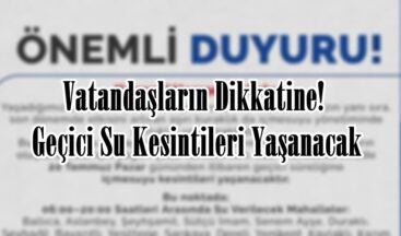 Vatandaşların Dikkatine! Geçici Su Kesintileri Yaşanacak