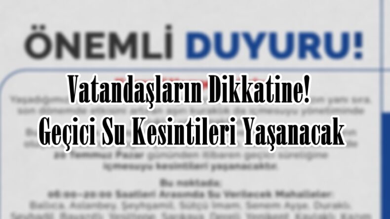 Vatandaşların Dikkatine! Geçici Su Kesintileri Yaşanacak