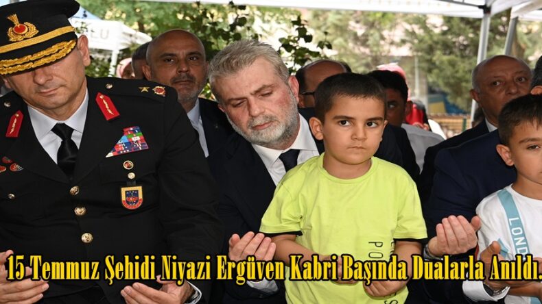 15 Temmuz Şehidi Niyazi Ergüven Kabri Başında Dualarla Anıldı.