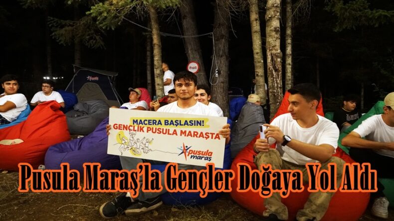Pusula Maraş’la Gençler Doğaya Yol Aldı.