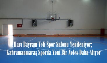 Hacı Bayram Veli Spor Salonu Yenileniyor; Kahramanmaraş Sporda Yeni Bir Nefes Daha Alıyor