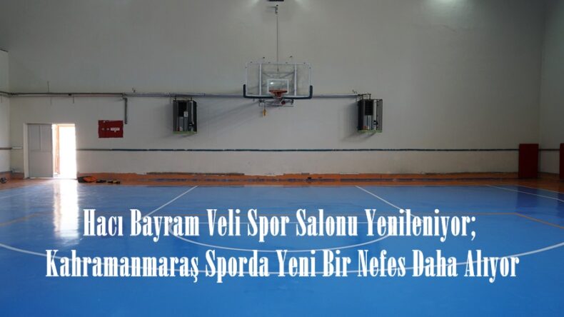 Hacı Bayram Veli Spor Salonu Yenileniyor; Kahramanmaraş Sporda Yeni Bir Nefes Daha Alıyor