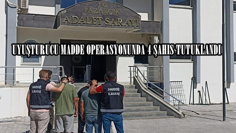 UYUŞTURUCU MADDE OPERASYONUNDA 4 ŞAHIS TUTUKLANDI