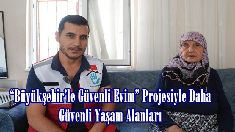 “Büyükşehir’le Güvenli Evim” Projesiyle Daha Güvenli Yaşam Alanları.