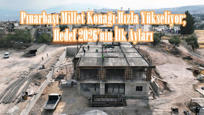 Pınarbaşı Millet Konağı Hızla Yükseliyor; Hedef 2026’nın İlk Ayları.