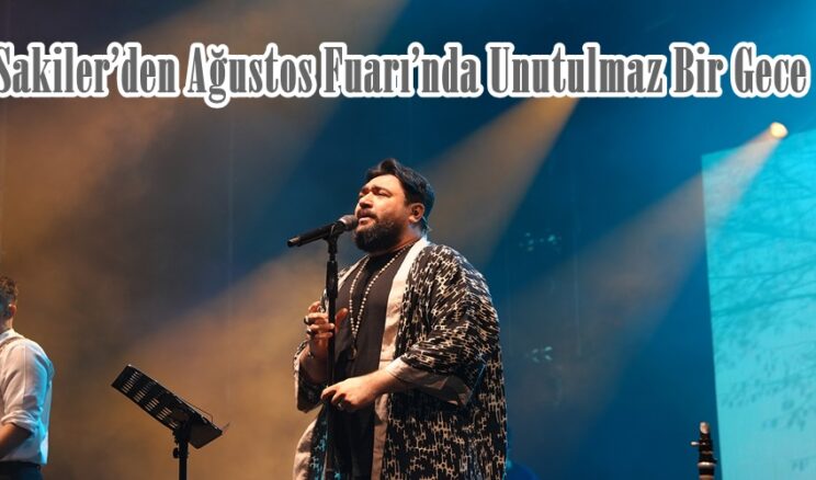 Sakiler’den Ağustos Fuarı’nda Unutulmaz Bir Gece.