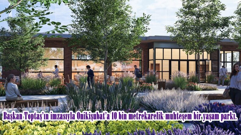Başkan Toptaş’ın imzasıyla Onikişubat’a 10 bin metrekarelik muhteşem bir yaşam parkı.