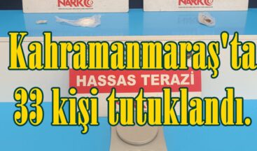Kahramanmaraş’ta 33 kişi tutuklandı.