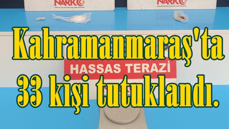 Kahramanmaraş’ta 33 kişi tutuklandı.