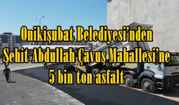 Onikişubat Belediyesi’nden Şehit Abdullah Çavuş Mahallesi’ne 5 bin ton asfalt.