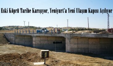 Eski Köprü Tarihe Karışıyor, Yeniyurt’a Yeni Ulaşım Kapısı Açılıyor.
