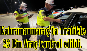 Kahramanmaraş’ta Trafikte 23 Bin Araç kontrol edildi.