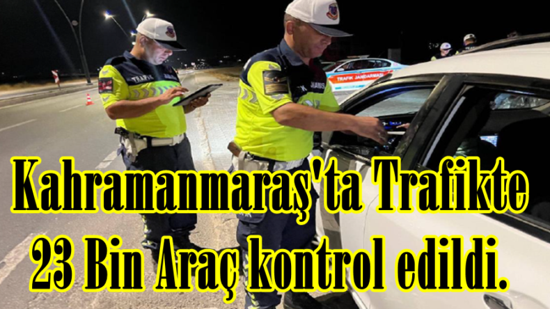 Kahramanmaraş’ta Trafikte 23 Bin Araç kontrol edildi.