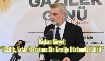 Başkan Görgel; “Gazilik, Vatan Sevdasının Ete Kemiğe Bürünmüş Halidir”
