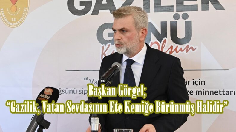 Başkan Görgel; “Gazilik, Vatan Sevdasının Ete Kemiğe Bürünmüş Halidir”