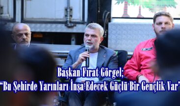 Başkan Fırat Görgel; “Bu Şehirde Yarınları İnşa Edecek Güçlü Bir Gençlik Var”