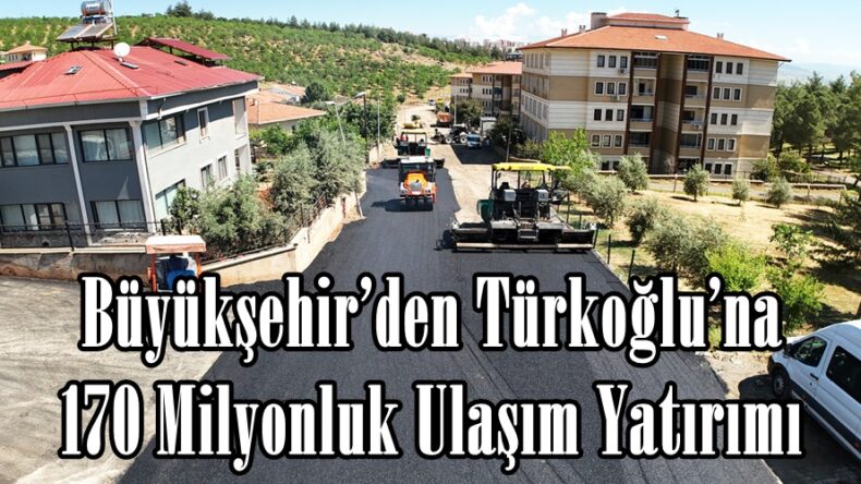 Büyükşehir’den Türkoğlu’na 170 Milyonluk Ulaşım Yatırımı.