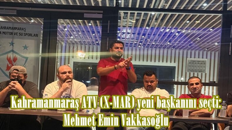 Kahramanmaraş ATV (X-MAR) yeni başkanını seçti: Mehmet Emin Vakkasoğlu.