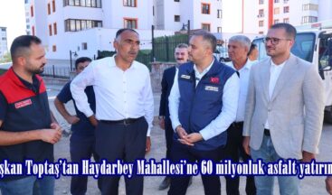 Başkan Toptaş’tan Haydarbey Mahallesi’ne 60 milyonluk asfalt yatırımı.