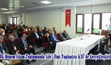 “İlk Dönem İslam Toplumunda Aile” İlmi Toplantısı KSÜ’de Gerçekleştirildi.