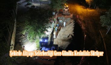Şehirde Altyapı Seferberliği Gece Gündüz Kesintisiz Sürüyor.