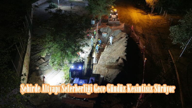 Şehirde Altyapı Seferberliği Gece Gündüz Kesintisiz Sürüyor.