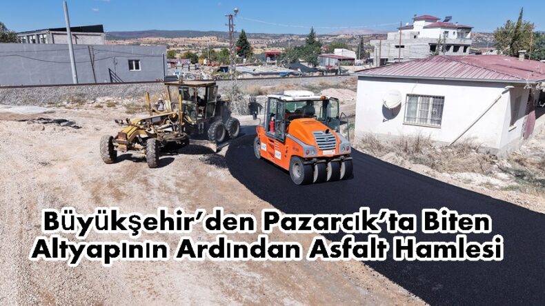 Büyükşehir’den Pazarcık’ta Biten Altyapının Ardından Asfalt Hamlesi.