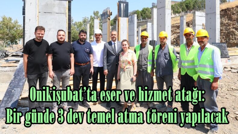 Onikişubat’ta eser ve hizmet atağı: Bir günde 3 dev temel atma töreni yapılacak.