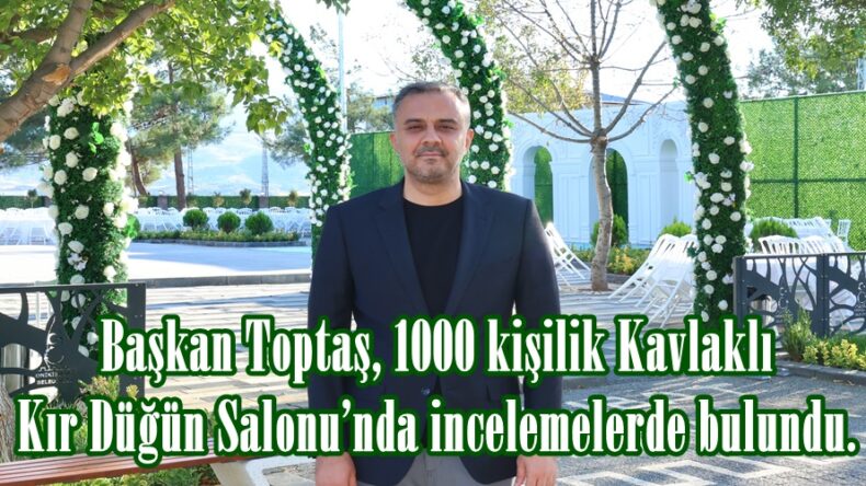 Başkan Toptaş, 1000 kişilik Kavlaklı Kır Düğün Salonu’nda incelemelerde bulundu.