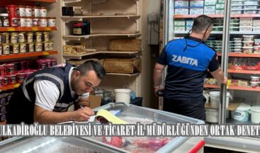 DULKADİROĞLU BELEDİYESİ VE TİCARET İL MÜDÜRLÜĞÜNDEN ORTAK DENETİM.