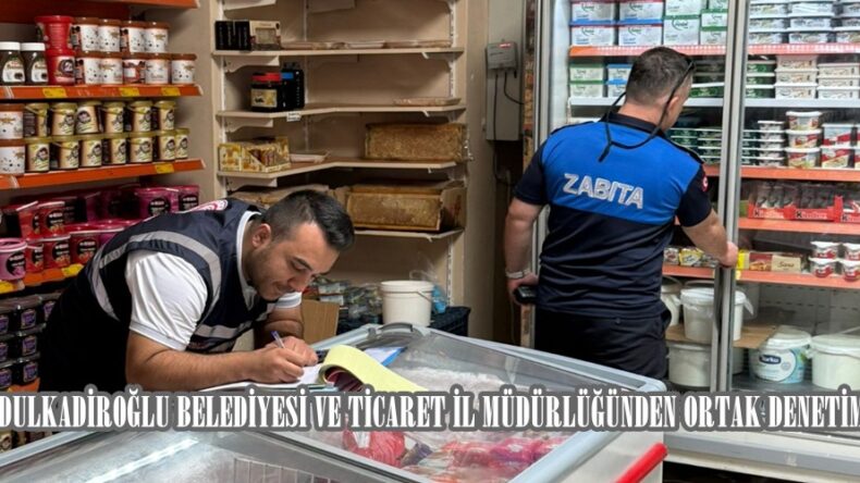 DULKADİROĞLU BELEDİYESİ VE TİCARET İL MÜDÜRLÜĞÜNDEN ORTAK DENETİM.