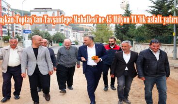 Başkan Toptaş’tan Tavşantepe Mahallesi’ne 45 Milyon TL’lik asfalt yatırımı.