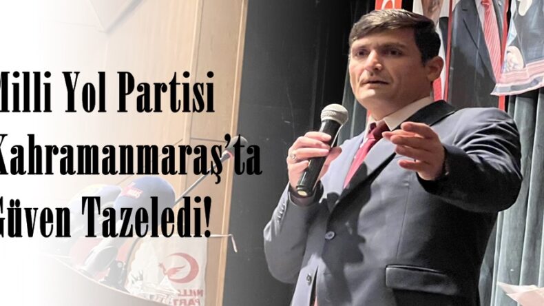 Milli Yol Partisi Kahramanmaraş’ta Güven Tazeledi!