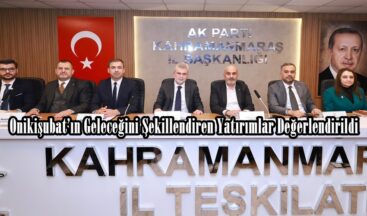 Onikişubat’ın Geleceğini Şekillendiren Yatırımlar Değerlendirildi.