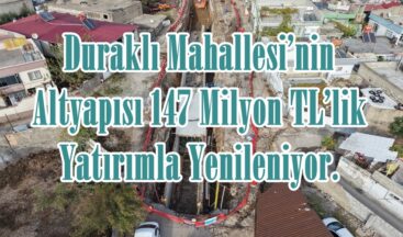 Duraklı Mahallesi’nin Altyapısı 147 Milyon TL’lik Yatırımla Yenileniyor.