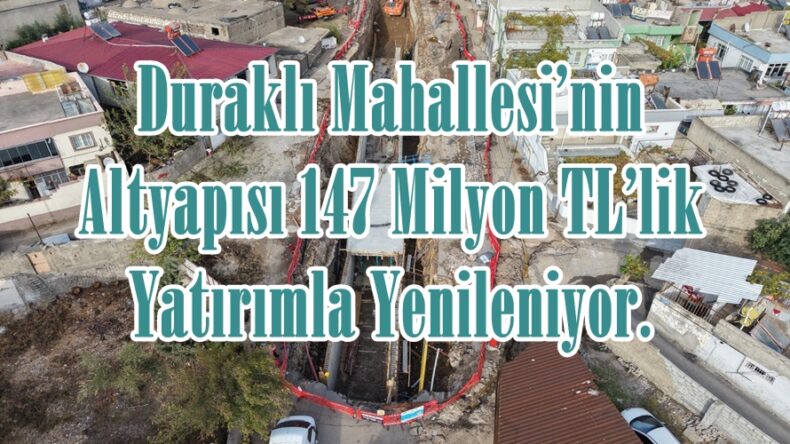 Duraklı Mahallesi’nin Altyapısı 147 Milyon TL’lik Yatırımla Yenileniyor.