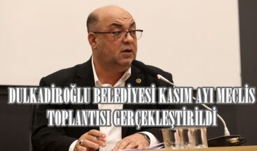 DULKADİROĞLU BELEDİYESİ KASIM AYI MECLİS TOPLANTISI GERÇEKLEŞTİRİLDİ.