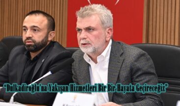 “Dulkadiroğlu’na Yakışan Hizmetleri Bir Bir Hayata Geçireceğiz”
