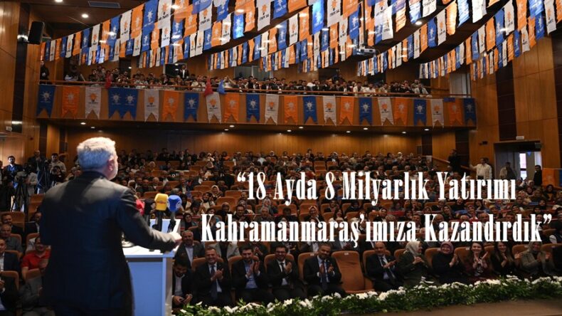 “18 Ayda 8 Milyarlık Yatırımı Kahramanmaraş’ımıza Kazandırdık”