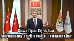 Başkan Toptaş; Bayrak Olayı, Kahramanmaraş’ın ezeli ve ebedi milli duruşunun adıdır.