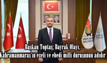 Başkan Toptaş; Bayrak Olayı, Kahramanmaraş’ın ezeli ve ebedi milli duruşunun adıdır.